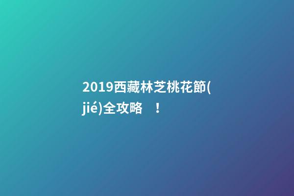 2019西藏林芝桃花節(jié)全攻略！